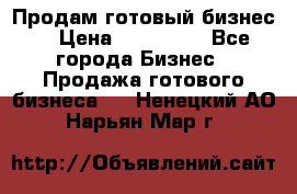 Продам готовый бизнес  › Цена ­ 220 000 - Все города Бизнес » Продажа готового бизнеса   . Ненецкий АО,Нарьян-Мар г.